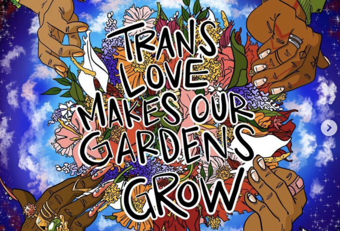 Artwork by trans artist Micah Bazant. Four hands with different skin tones and jewelry holding a gathering of flowers and plants against a blue background with clouds and stars, with text "Trans love makes our gardens grow."